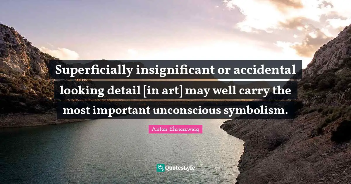 Superficially insignificant or accidental looking detail [in art] may well carry the most important unconscious symbolism.