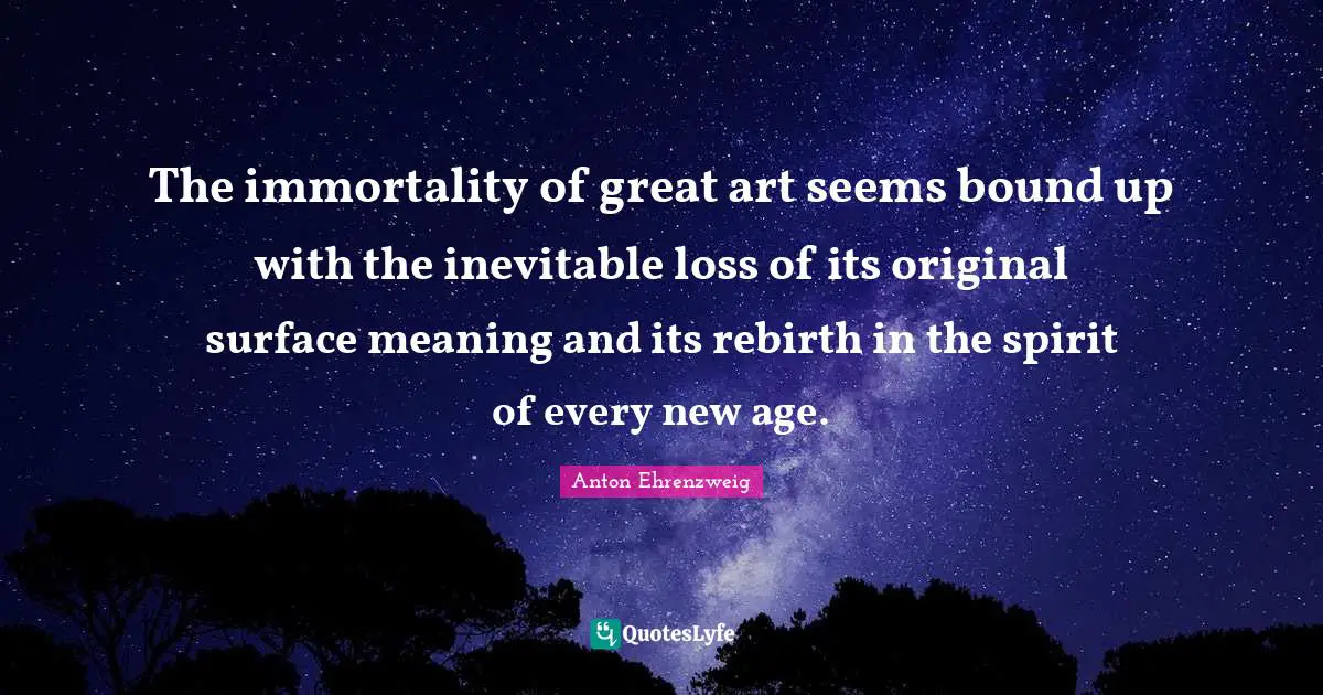 The immortality of great art seems bound up with the inevitable loss of its original surface meaning and its rebirth in the spirit of every new age.