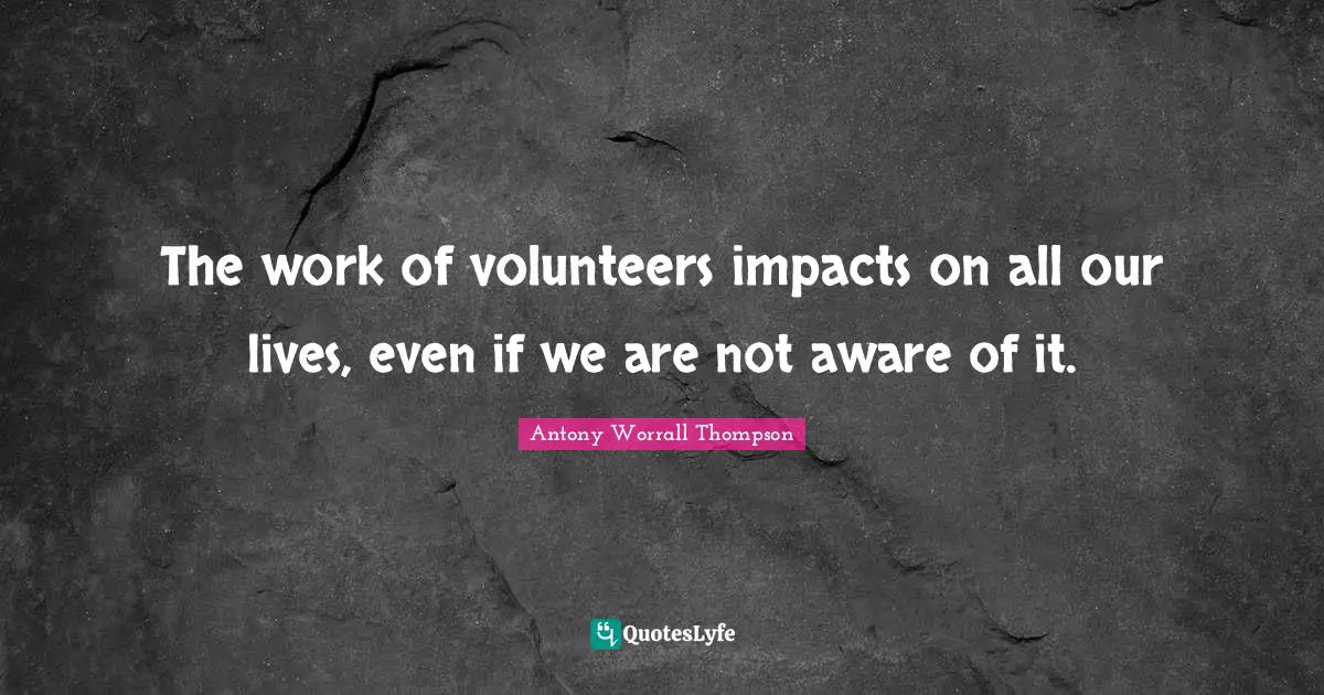 The work of volunteers impacts on all our lives, even if we are not aware of it.