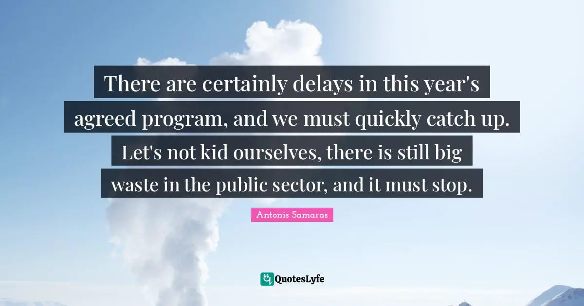 There are certainly delays in this year's agreed program, and we must quickly catch up. Let's not kid ourselves, there is still big waste in the public sector, and it must stop.