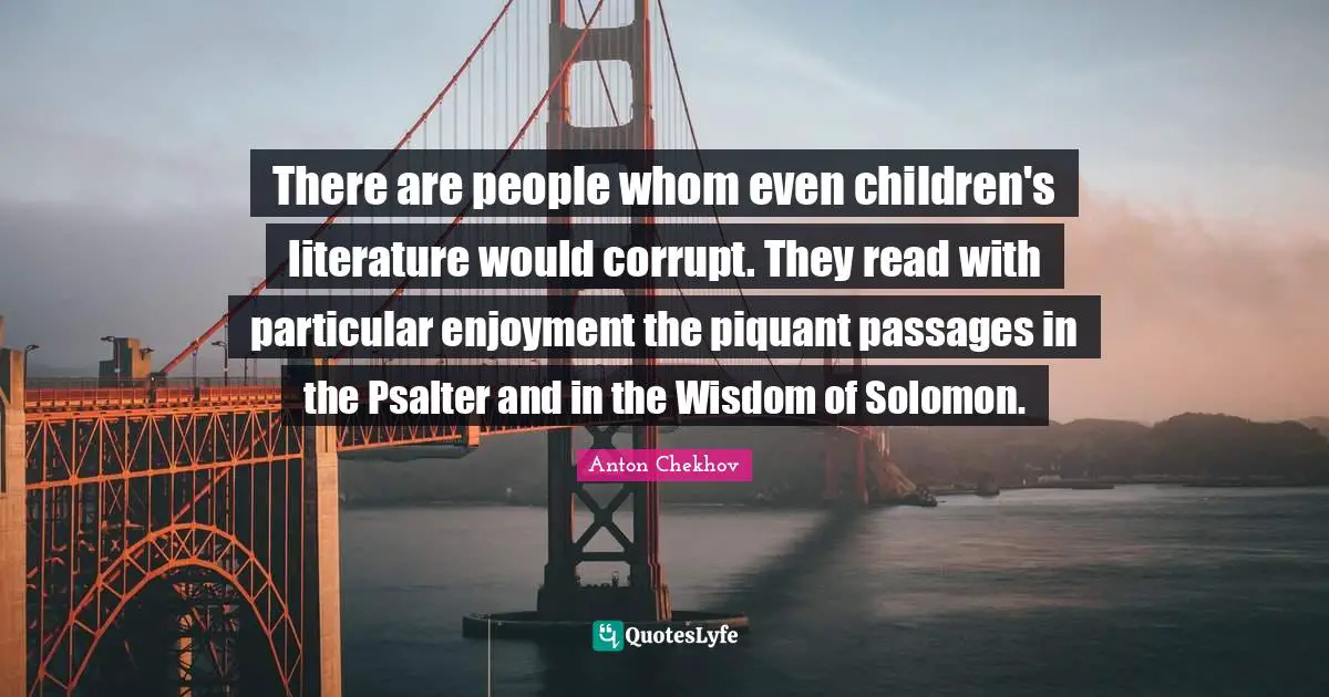 Passages Quotes: "There are people whom even children's literature would corrupt. They read with particular enjoyment the piquant passages in the Psalter and in the Wisdom of Solomon."