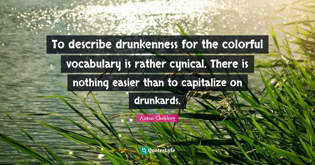 To describe drunkenness for the colorful vocabulary is rather cynical. There is nothing easier than to capitalize on drunkards.