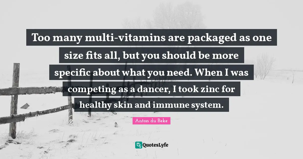 Too many multi-vitamins are packaged as one size fits all, but you should be more specific about what you need. When I was competing as a dancer, I took zinc for healthy skin and immune system.