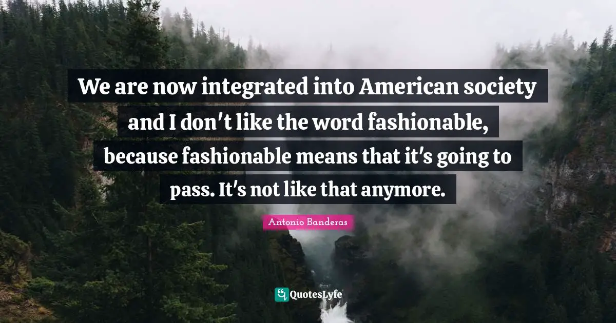 Integrated Quotes: "We are now integrated into American society and I don't like the word fashionable, because fashionable means that it's going to pass. It's not like that anymore."
