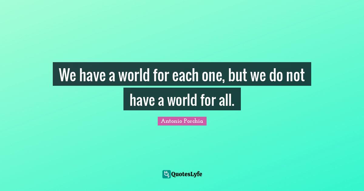 We have a world for each one, but we do not have a world for all.