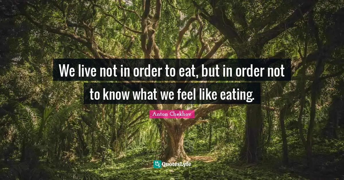 We live not in order to eat, but in order not to know what we feel like eating.
