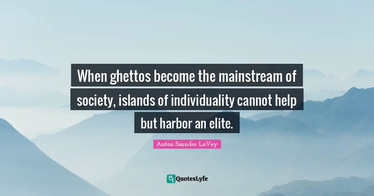 Ghetto Quotes: "When ghettos become the mainstream of society, islands of individuality cannot help but harbor an elite."