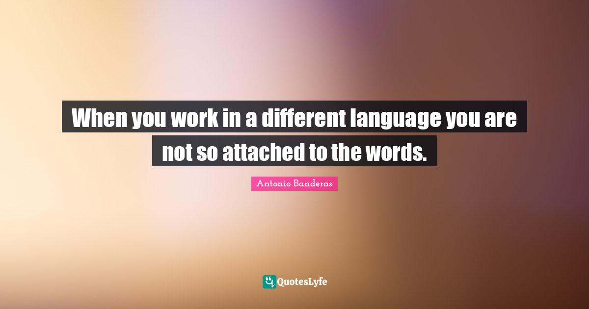 Different Languages Quotes: "When you work in a different language you are not so attached to the words."