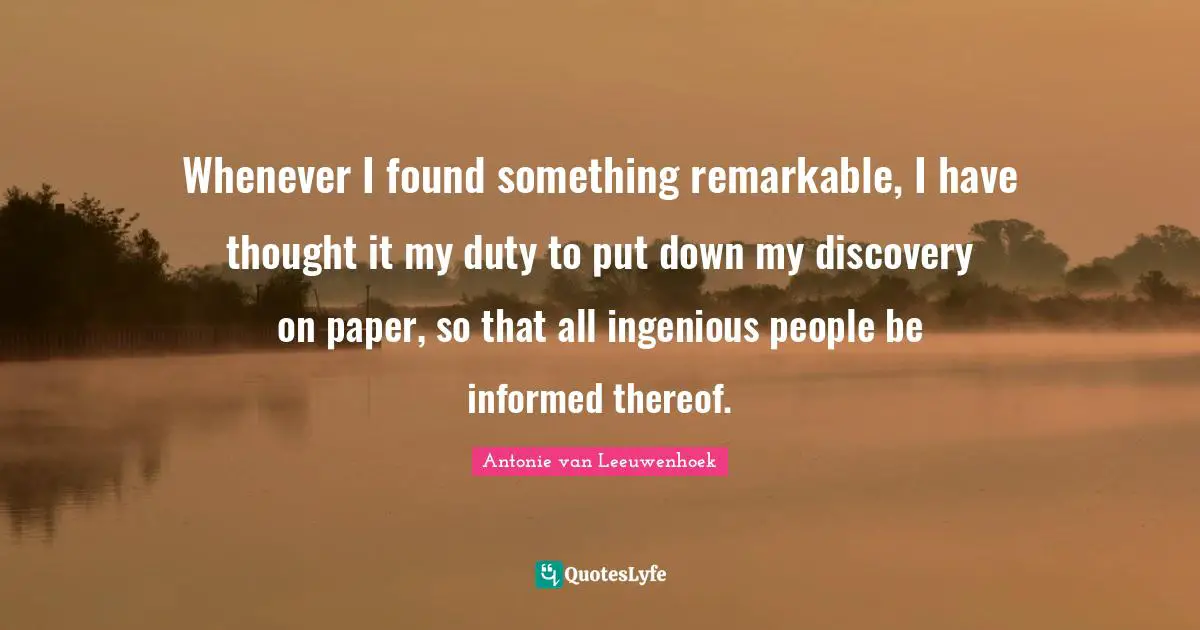Paper Quotes: "Whenever I found something remarkable, I have thought it my duty to put down my discovery on paper, so that all ingenious people be informed thereof."