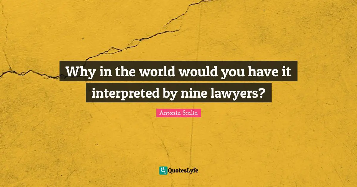 Antonin Scalia Quotes: "Why in the world would you have it interpreted by nine lawyers?"