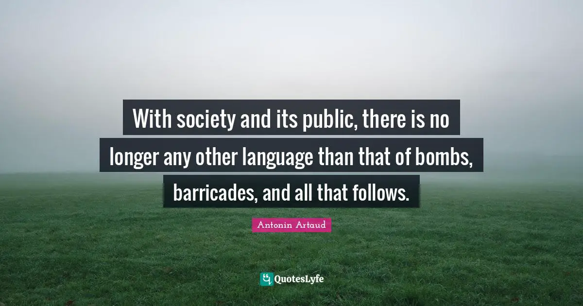 With society and its public, there is no longer any other language than that of bombs, barricades, and all that follows.