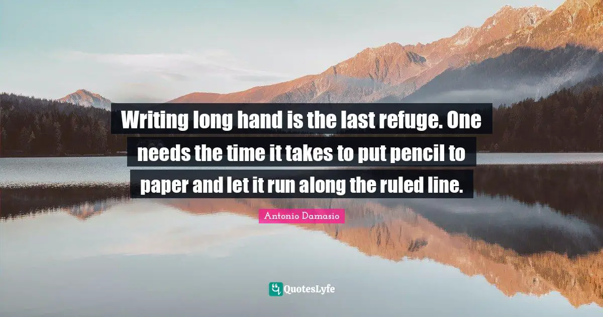 Writing long hand is the last refuge. One needs the time it takes to put pencil to paper and let it run along the ruled line.
