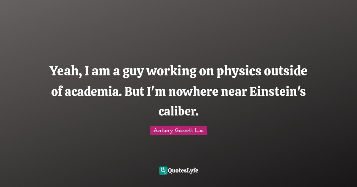 Yeah, I am a guy working on physics outside of academia. But I'm nowhere near Einstein's caliber.