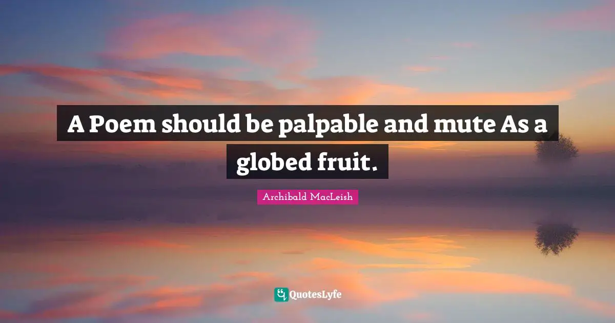 Mute Quotes: "A Poem should be palpable and mute As a globed fruit."