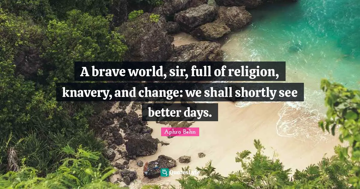 Aphra Behn Quotes: "A brave world, sir, full of religion, knavery, and change: we shall shortly see better days."