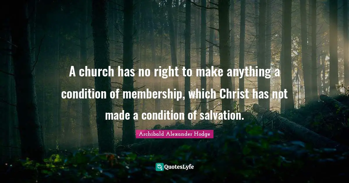 A church has no right to make anything a condition of membership, which Christ has not made a condition of salvation.