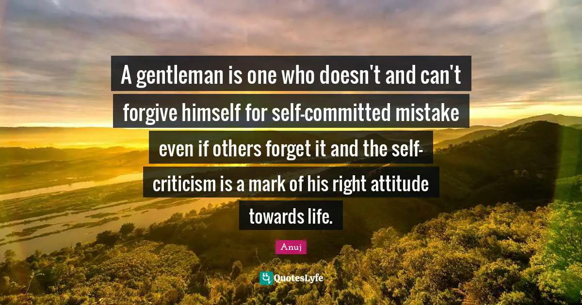 Attitude Towards Life Quotes: "A gentleman is one who doesn't and can't forgive himself for self-committed mistake even if others forget it and the self-criticism is a mark of his right attitude towards life."