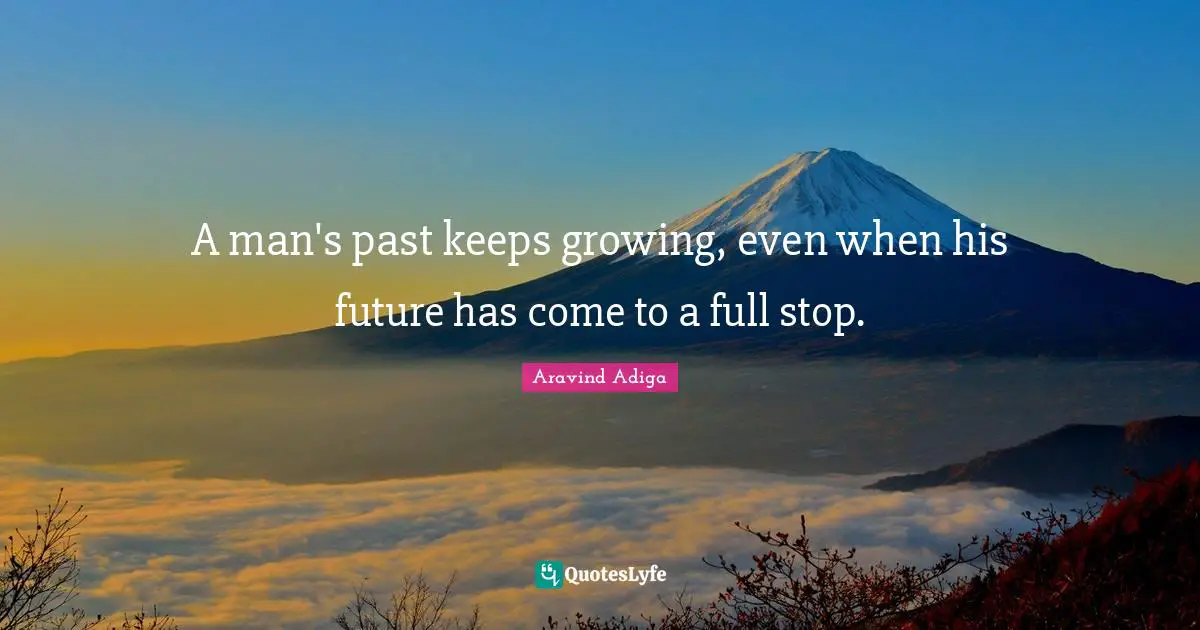 A man's past keeps growing, even when his future has come to a full stop.