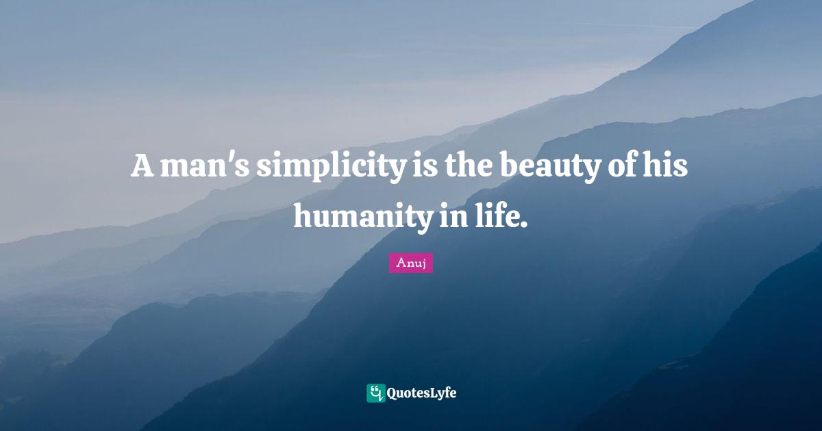 A man's simplicity is the beauty of his humanity in life.