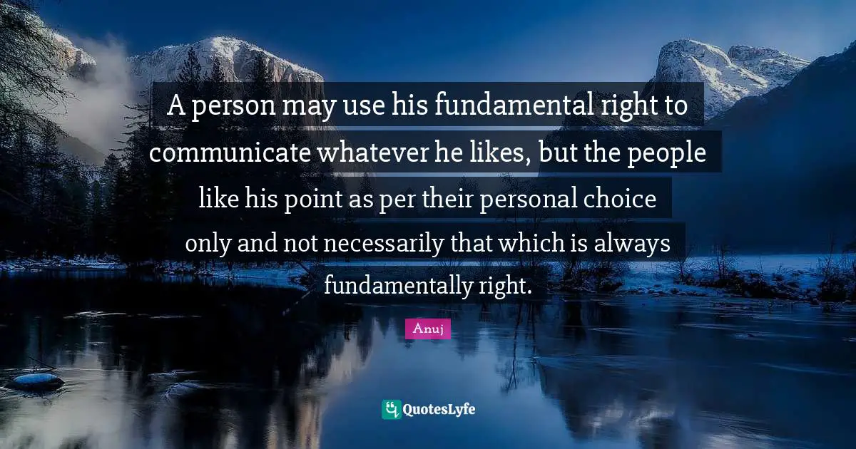 A person may use his fundamental right to communicate whatever he likes, but the people like his point as per their personal choice only and not necessarily that which is always fundamentally right.