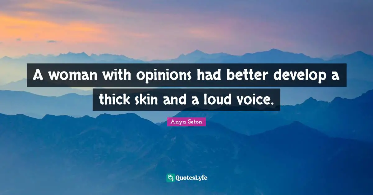 A woman with opinions had better develop a thick skin and a loud voice.
