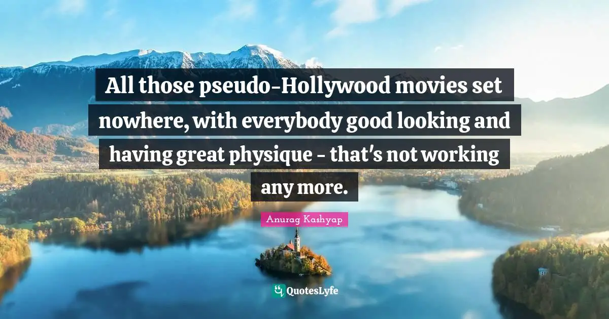 All those pseudo-Hollywood movies set nowhere, with everybody good looking and having great physique - that's not working any more.