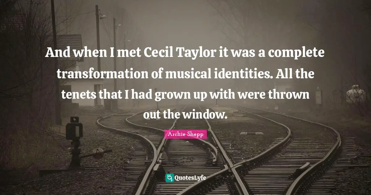 And when I met Cecil Taylor it was a complete transformation of musical identities. All the tenets that I had grown up with were thrown out the window.