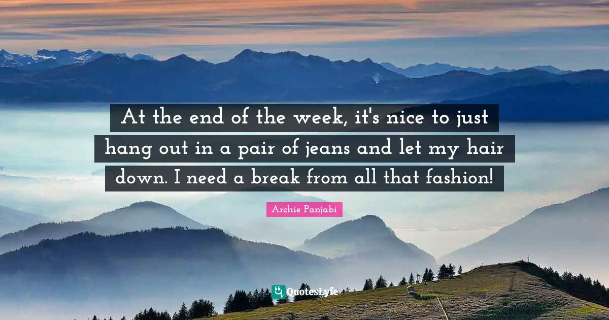At the end of the week, it's nice to just hang out in a pair of jeans and let my hair down. I need a break from all that fashion!