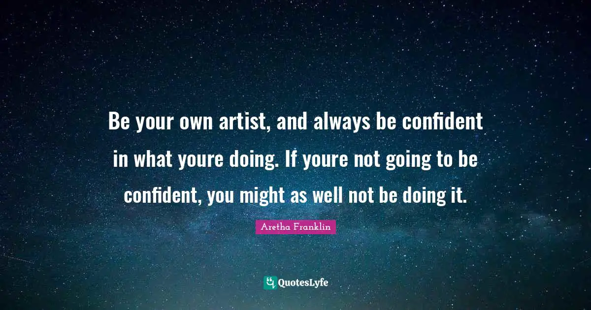 Artist Quotes: "Be your own artist, and always be confident in what youre doing. If youre not going to be confident, you might as well not be doing it."