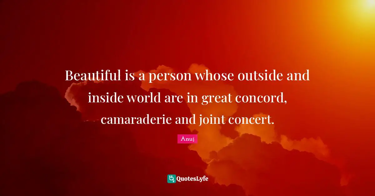 Beautiful is a person whose outside and inside world are in great concord, camaraderie and joint concert.