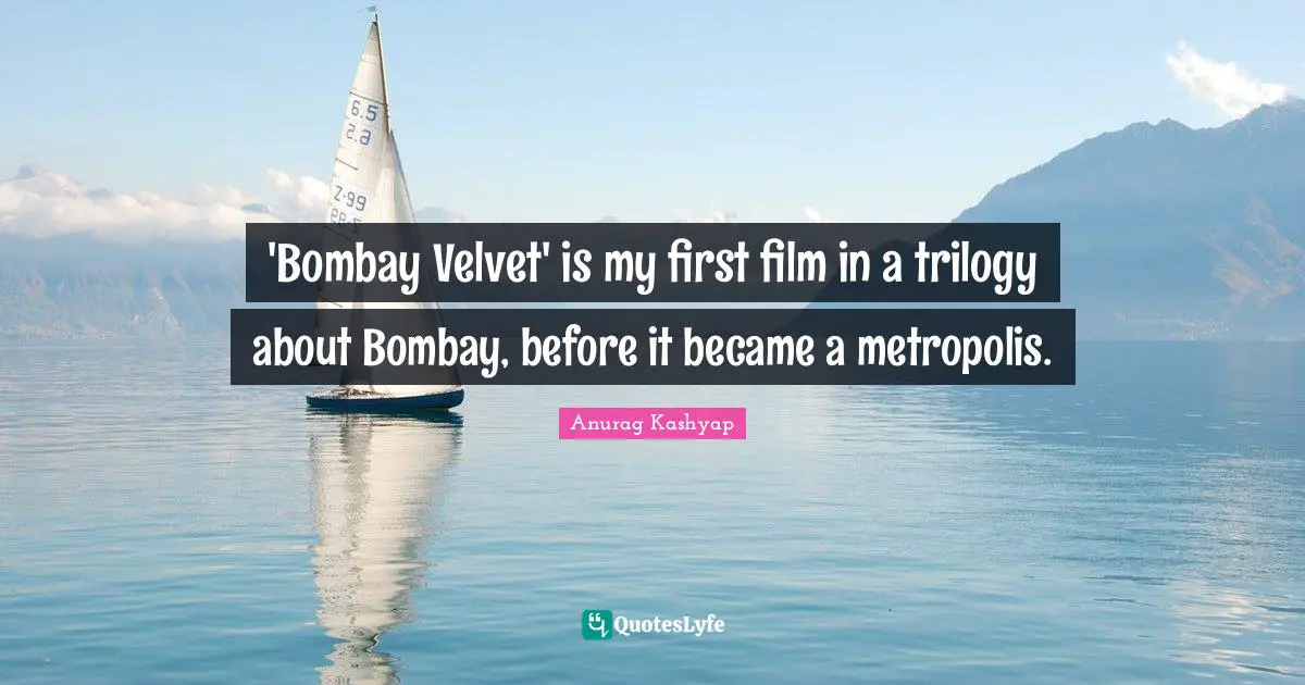 'Bombay Velvet' is my first film in a trilogy about Bombay, before it became a metropolis.