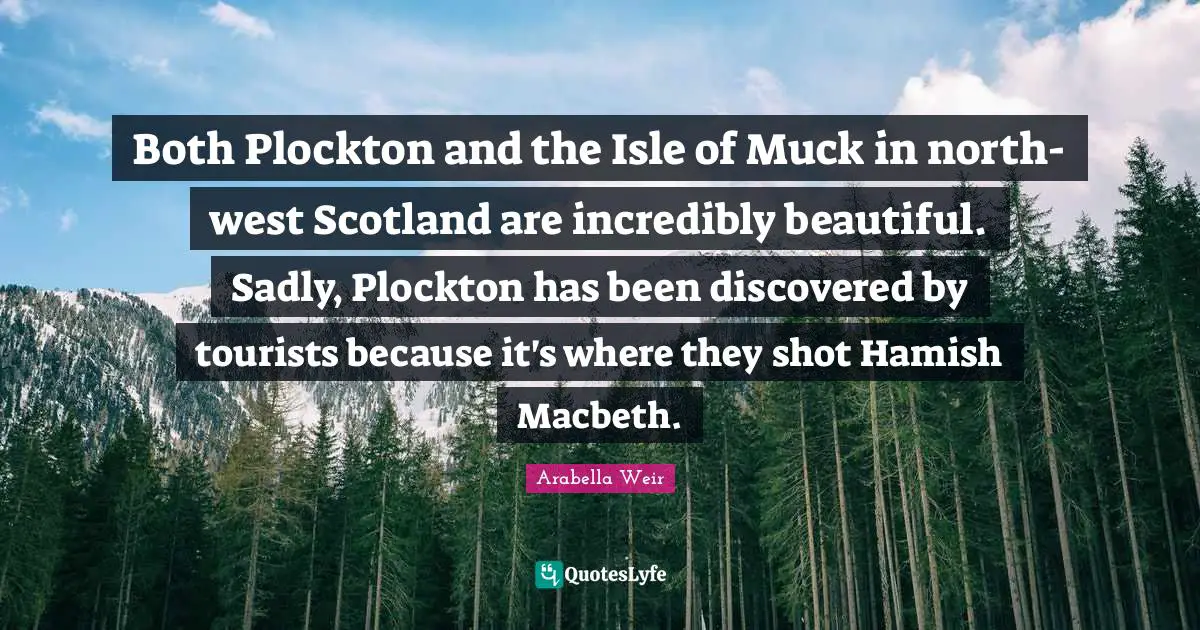 Both Plockton and the Isle of Muck in north-west Scotland are incredibly beautiful. Sadly, Plockton has been discovered by tourists because it's where they shot Hamish Macbeth.