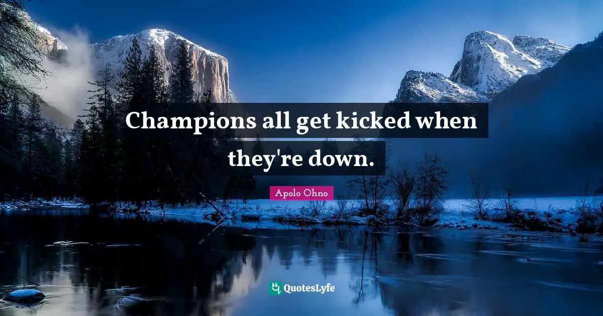 Apolo Ohno Quotes: "Champions all get kicked when they're down."