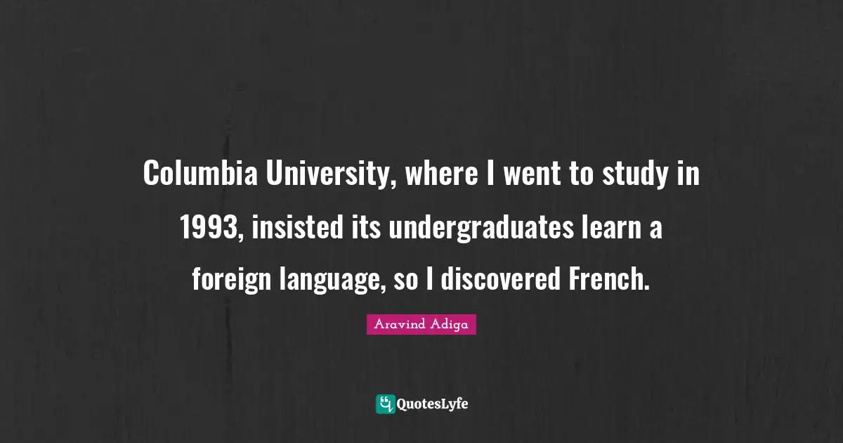 Foreign Language Quotes: "Columbia University, where I went to study in 1993, insisted its undergraduates learn a foreign language, so I discovered French."