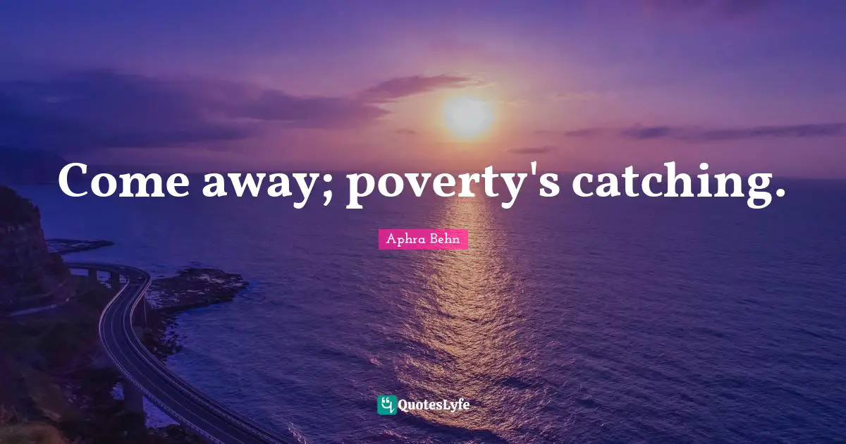Aphra Behn Quotes: "Come away; poverty's catching."