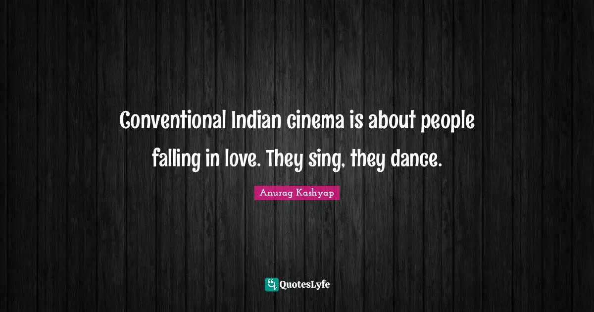 Conventional Indian cinema is about people falling in love. They sing, they dance.