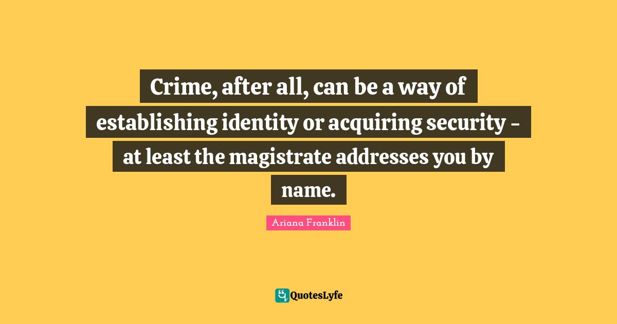 Crime, after all, can be a way of establishing identity or acquiring security - at least the magistrate addresses you by name.
