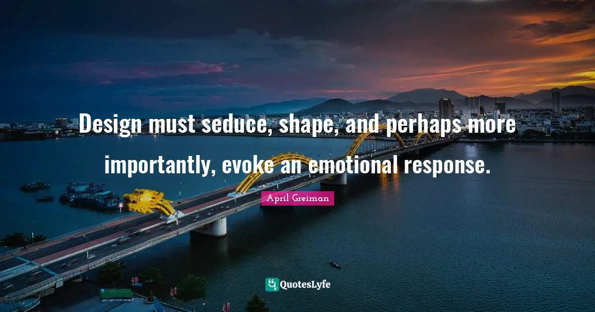 Emotional Quotes: "Design must seduce, shape, and perhaps more importantly, evoke an emotional response."