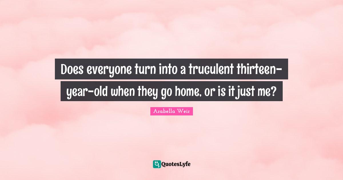 Does everyone turn into a truculent thirteen-year-old when they go home, or is it just me?