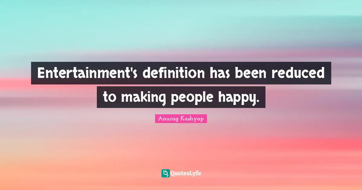 Entertainment's definition has been reduced to making people happy.