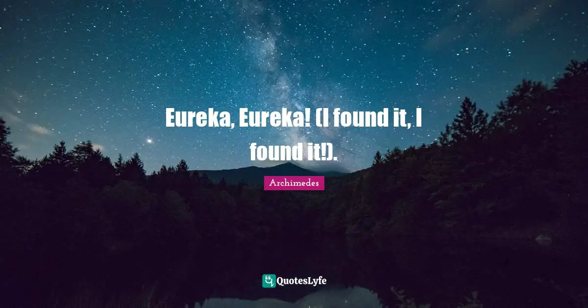 Archimedes Quotes: "Eureka, Eureka! (I found it, I found it!)."