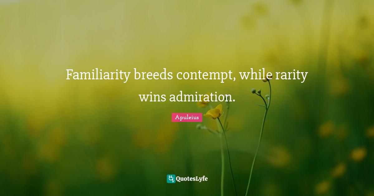 Admiration Quotes: "Familiarity breeds contempt, while rarity wins admiration."