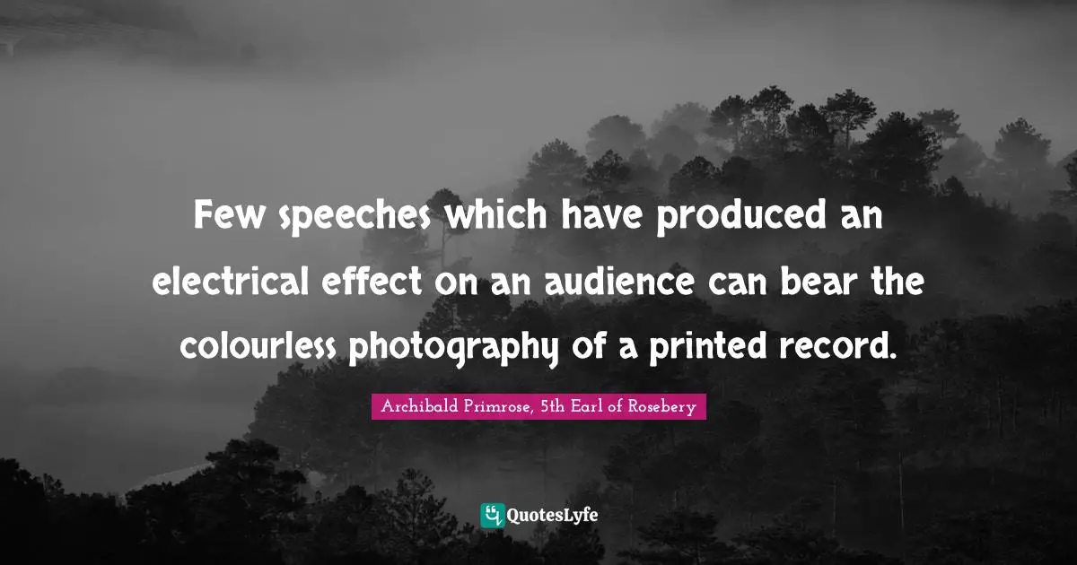 Printed Quotes: "Few speeches which have produced an electrical effect on an audience can bear the colourless photography of a printed record."