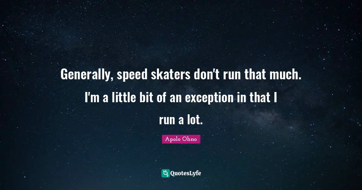 Apolo Ohno Quotes: "Generally, speed skaters don't run that much. I'm a little bit of an exception in that I run a lot."