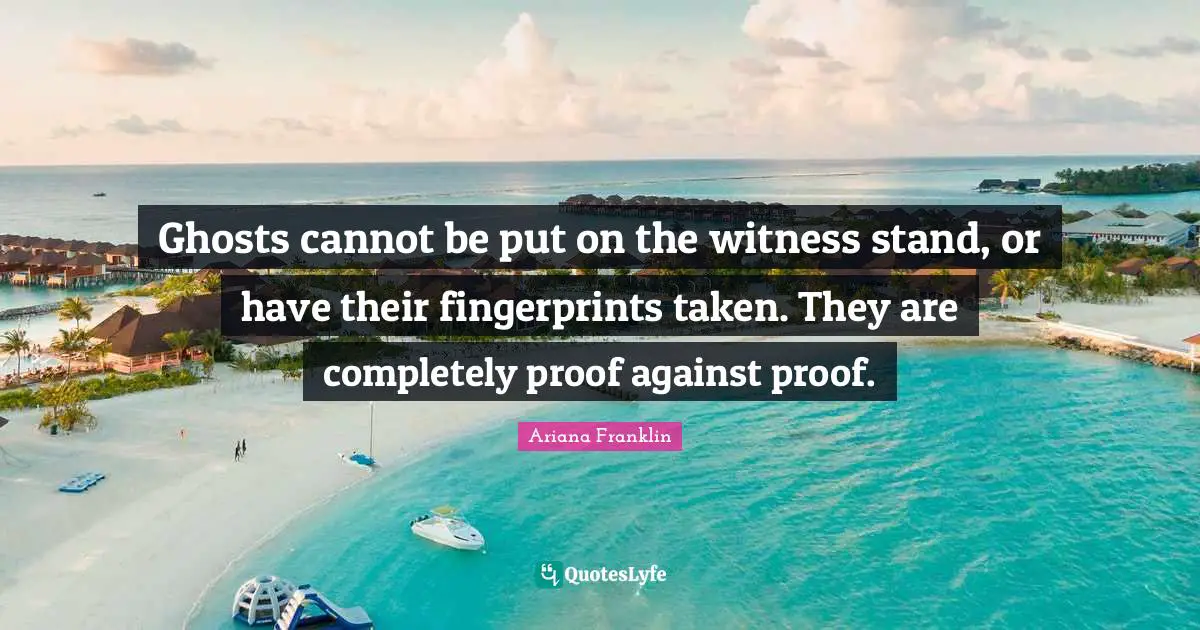 Ghosts cannot be put on the witness stand, or have their fingerprints taken. They are completely proof against proof.