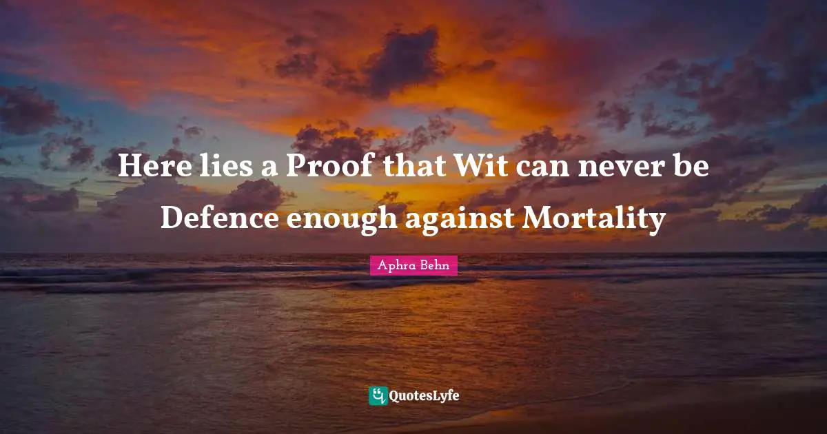 Aphra Behn Quotes: "Here lies a Proof that Wit can never be Defence enough against Mortality"