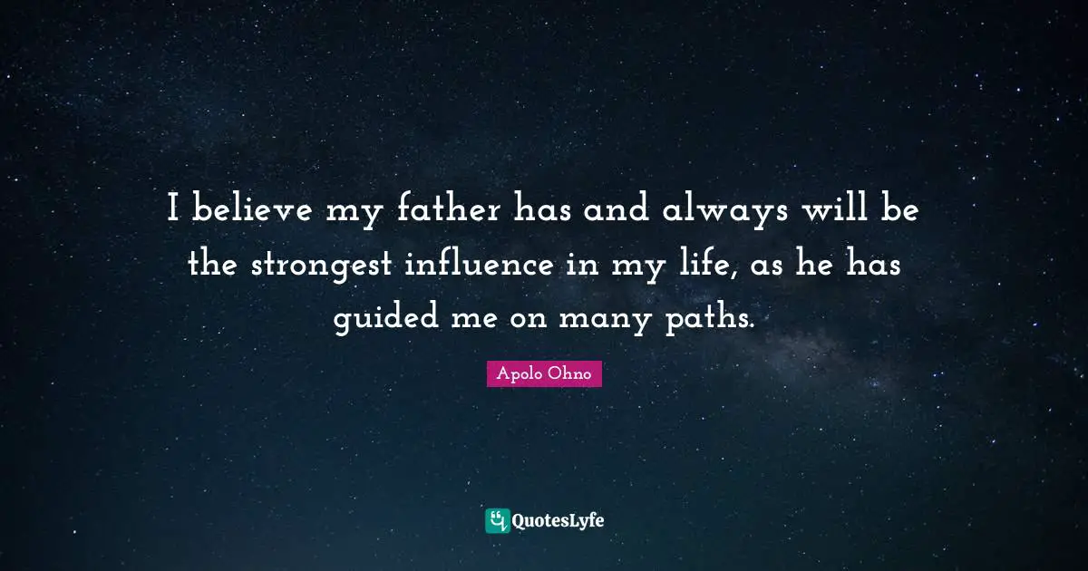 Paths Quotes: "I believe my father has and always will be the strongest influence in my life, as he has guided me on many paths."