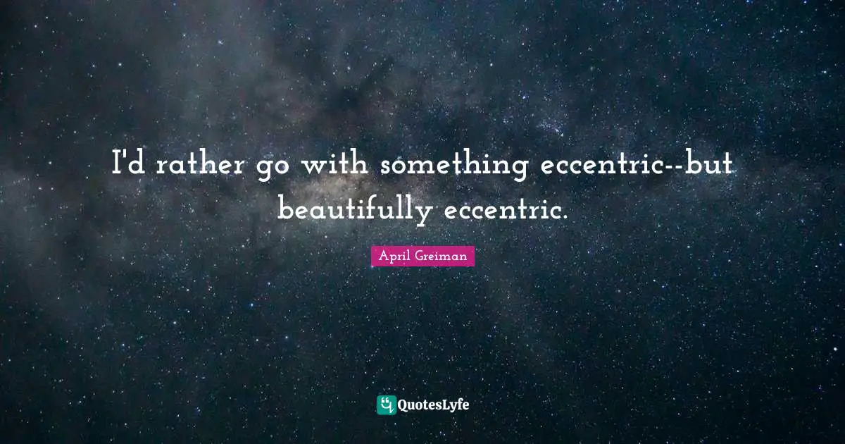 April Greiman Quotes: "I'd rather go with something eccentric--but beautifully eccentric."