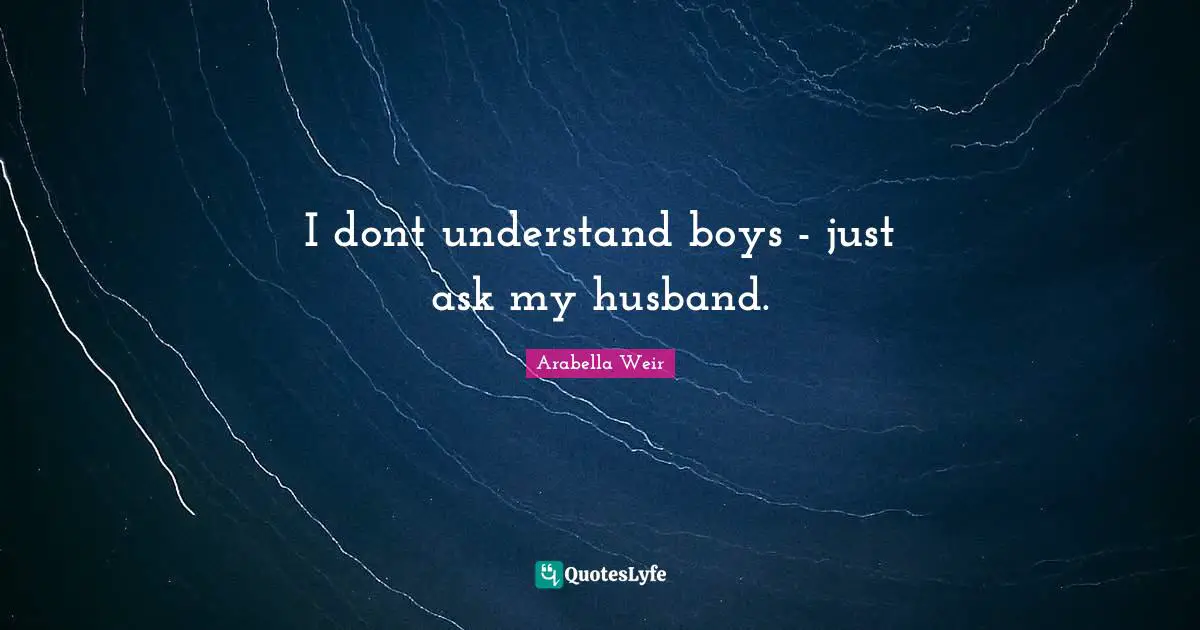 I dont understand boys - just ask my husband.
