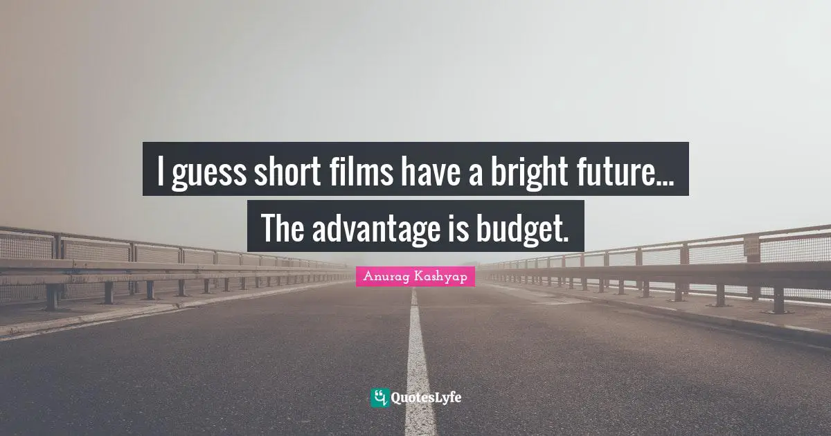 I guess short films have a bright future... The advantage is budget.